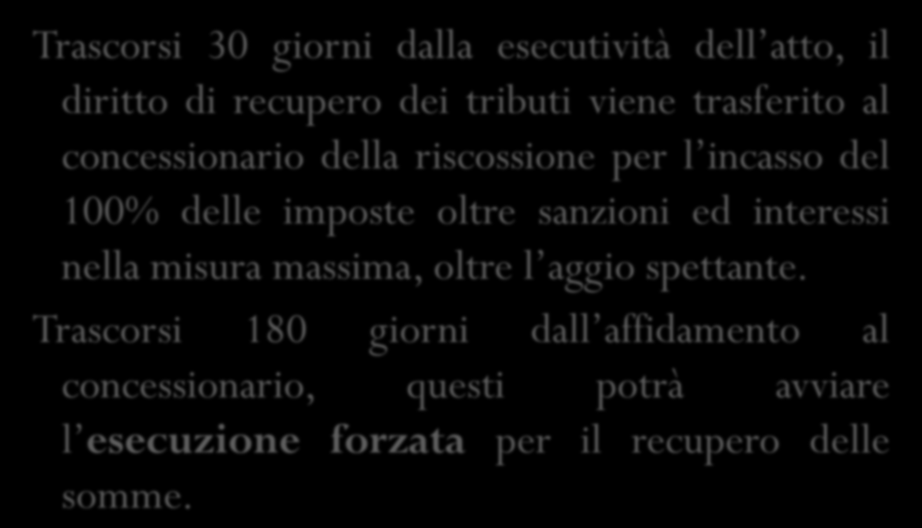 Mancata impugnazione dell atto di accertamento Trascorsi 30 giorni dalla esecutività dell atto, il diritto di recupero dei tributi viene trasferito al concessionario della riscossione per l incasso