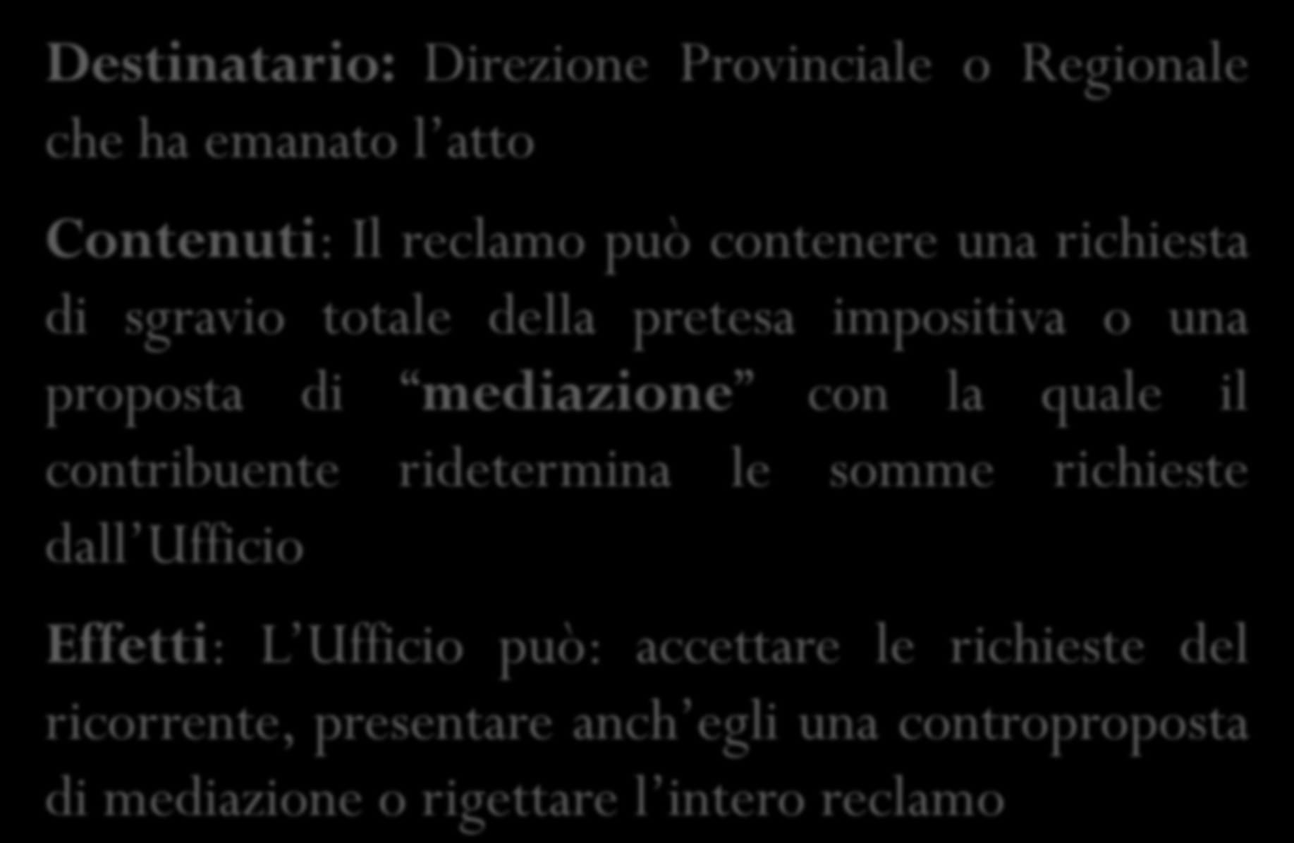 Destinatario: Direzione Provinciale o Regionale che ha emanato l atto Contenuti: Il reclamo può contenere una richiesta di sgravio totale della pretesa impositiva o una proposta di mediazione con la