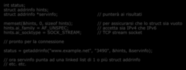 System Call getaddrinf() Server side int status; struct addrinf hints; struct addrinf *servinf; memset(&hints, 0, sizef hints); hints.ai_family = AF_UNSPEC; hints.ai_scktype = SOCK_STREAM; hints.