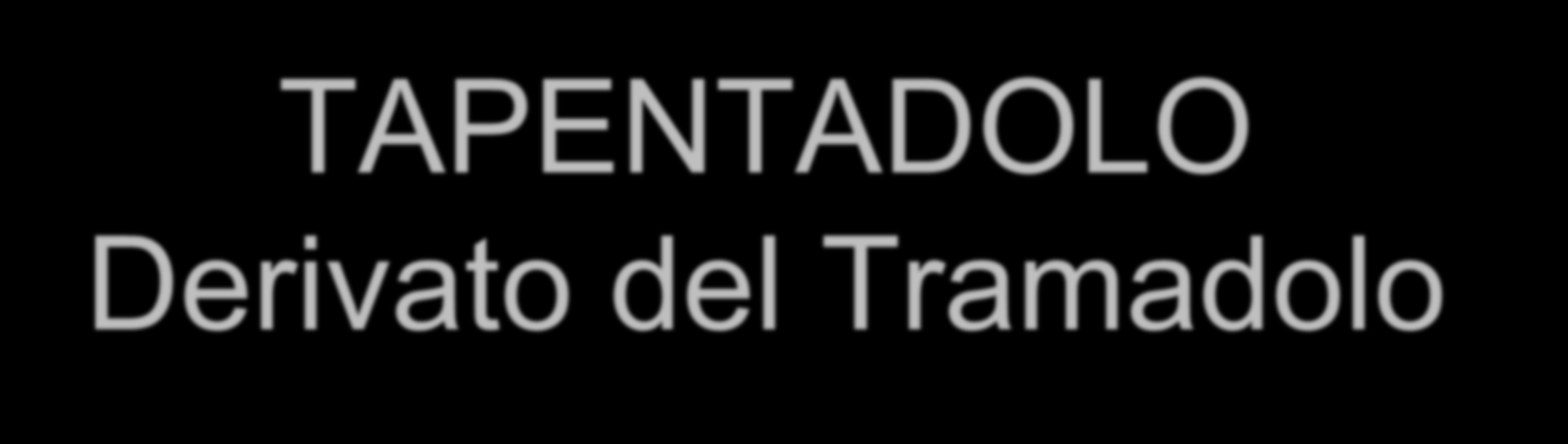 TAPENTADOLO Derivato del Tramadolo Analgesico ad azione centrale Agonista dei recettori