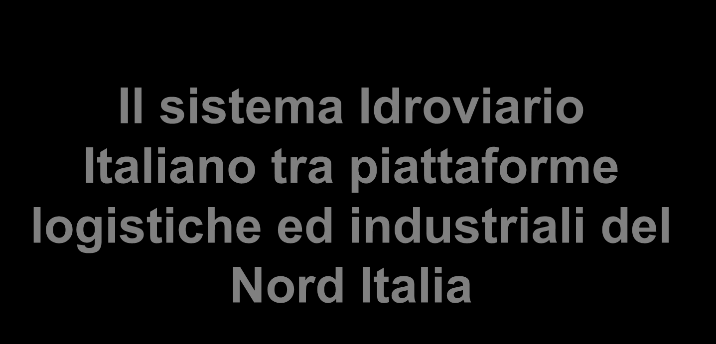 UNIONE NAVIGAZIONE INTERNA ITALIANA Il sistema Idroviario Italiano tra