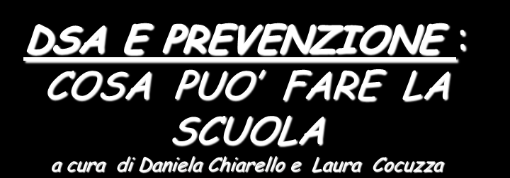 DSA E PREVENZIONE : COSA PUO FARE LA SCUOLA a cura di Daniela Chiarello e Laura