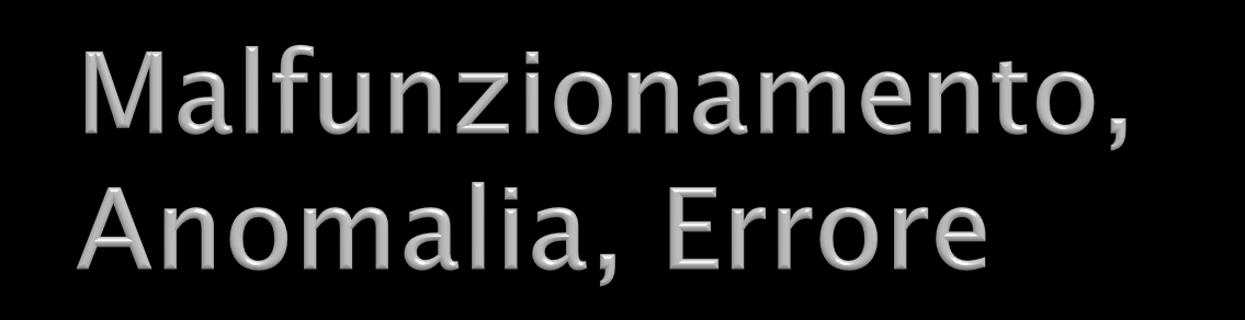 Malfunzionamento (Failure). Comportamento errato del sistema. (In medicina: il sintomo) Anomalia (Fault).