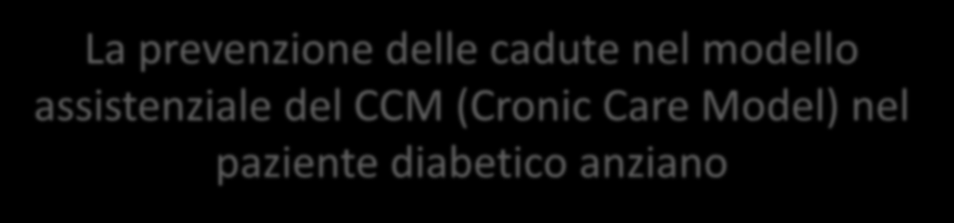 La prevenzione delle cadute nel modello assistenziale del CCM (Cronic Care Model) nel paziente diabetico anziano Introduzione