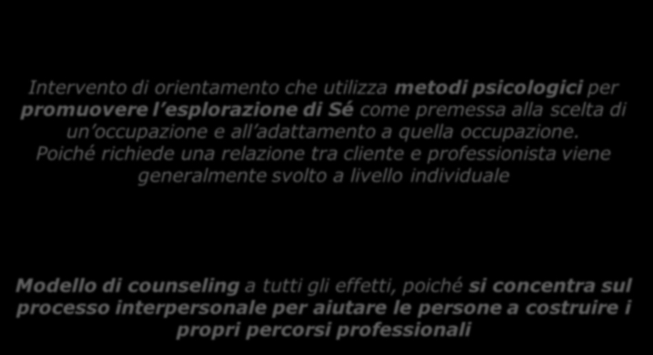 Orientamento professionale Career couseling Intervento di orientamento che utilizza metodi psicologici per promuovere l esplorazione di Sé come premessa alla scelta di un occupazione e all