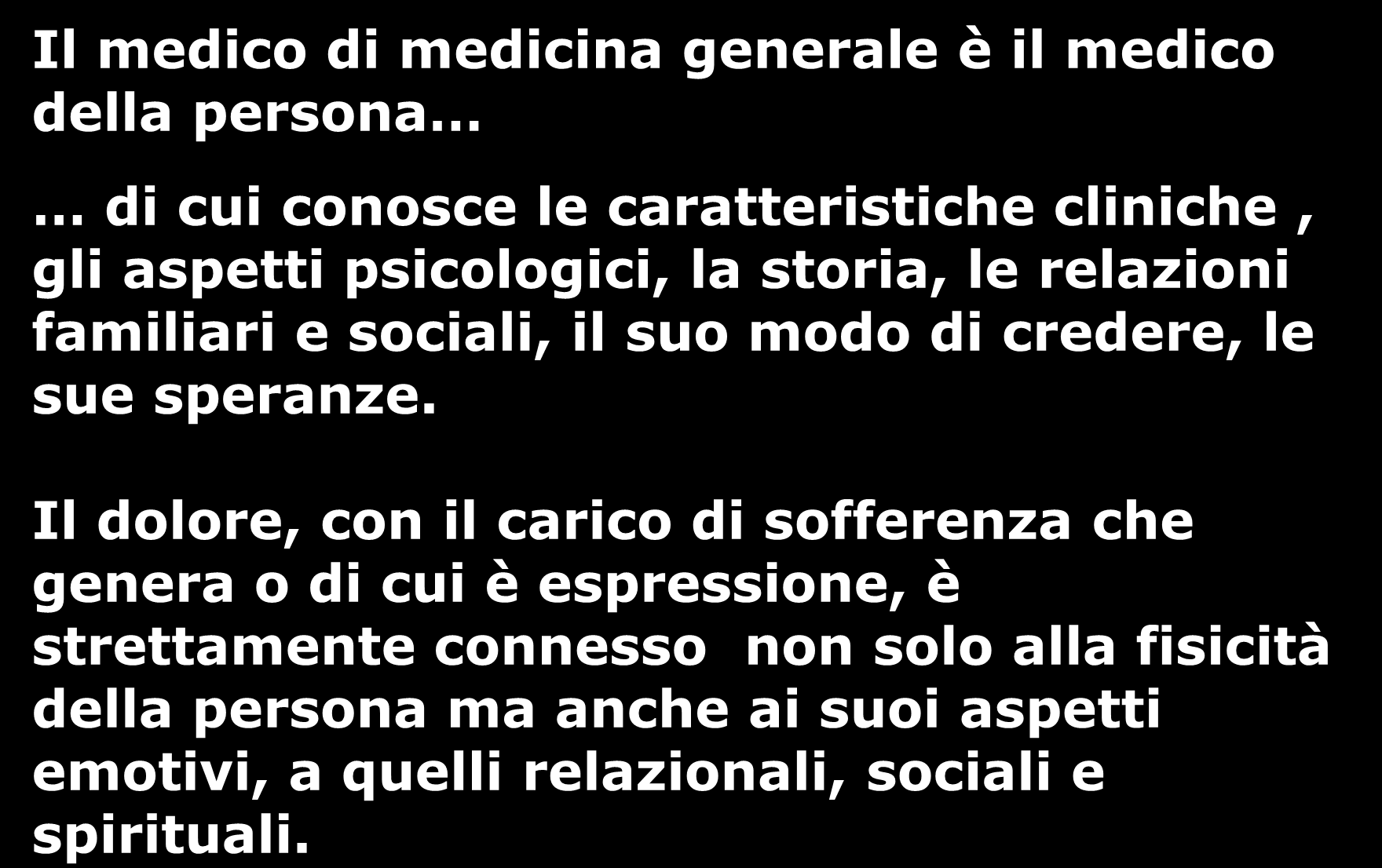 Il paziente con dolore e il Medico di Medicina Generale Il medico di medicina generale è il medico della persona di cui conosce le caratteristiche cliniche, gli aspetti psicologici, la storia, le