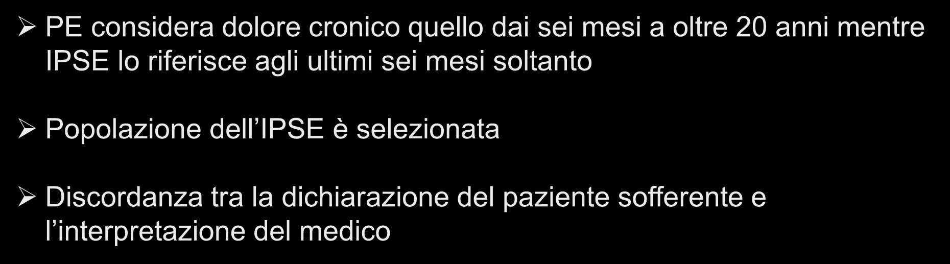 Pain Europe (PE) versus IPSE PE: ¼ della popolazione Italiana ha dolore cronico IPSE:0,7 % -> 1,4 % popolazione rilevata da MMG PE considera dolore cronico quello dai sei mesi a oltre