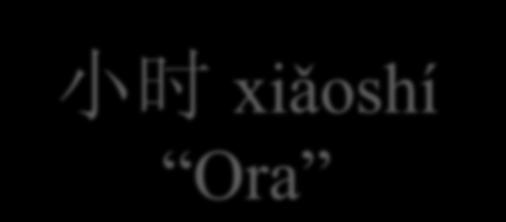 小 时 xiǎoshí Ora Termine che indica l ora nel senso della quantità di tempo. Es.