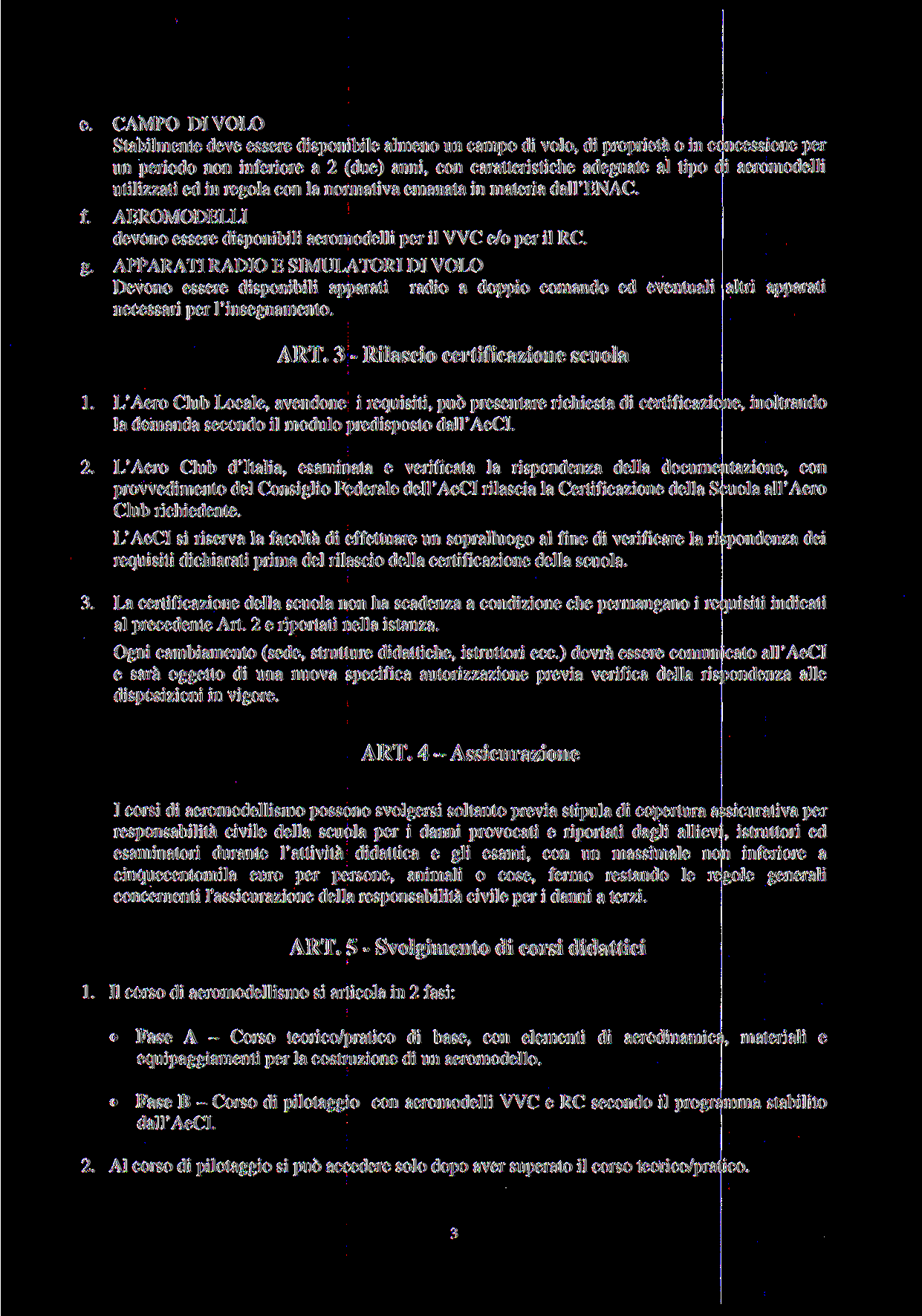 e. CAMPO DI VOLO Stabilmente deve essere disponibile almeno un campo di volo, di proprietà o in concessione per un periodo non inferiore a 2 (due) anni, con caratteristiche adeguate al tipo di