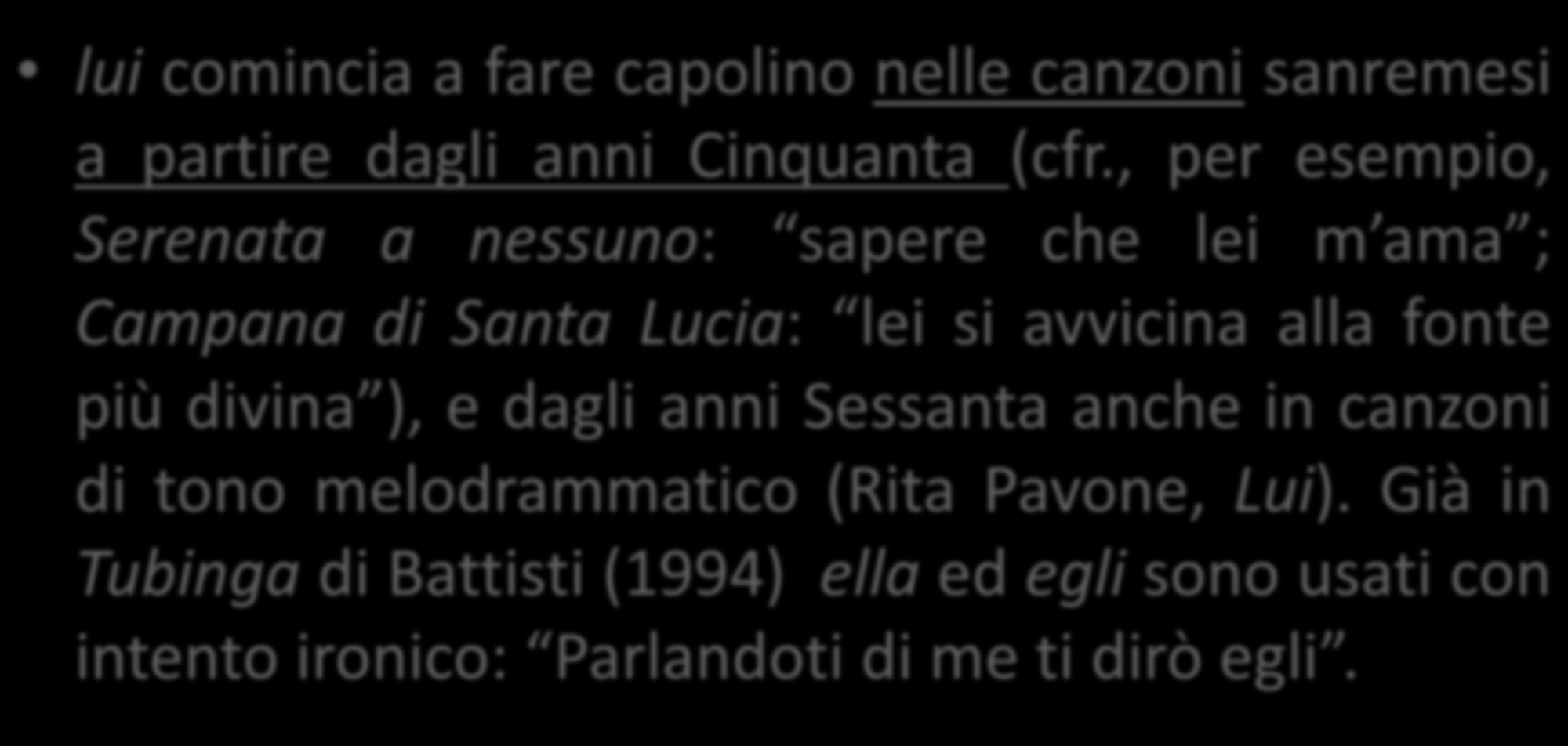 Nella realtà (che le grammatiche generalmente ignorano) lui comincia a fare capolino nelle canzoni sanremesi a partire dagli anni Cinquanta (cfr.