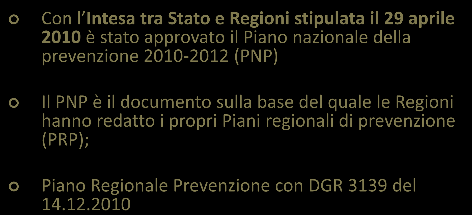 IL PIANO NAZIONALE PREVENZIONE 2010-2012 Con l Intesa tra Stato e Regioni stipulata il 29 aprile 2010 è stato approvato il Piano nazionale della prevenzione 2010-2012