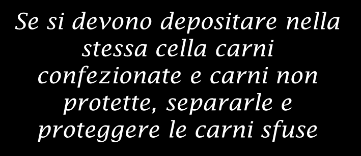 protette Se si devono depositare nella stessa cella carni confezionate e carni non protette, separarle e proteggere le carni