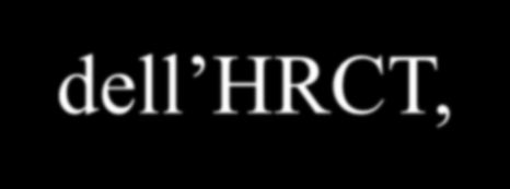 HRCT nello studio dell interstizio polmonare Evidenzia le minime lesioni anatomo-morfologiche non rilevabili alla R.C. Le scansioni dell HRCT, di spessore pari a 1,5 mm ed eseguite con esposizione di 1,9 sec.