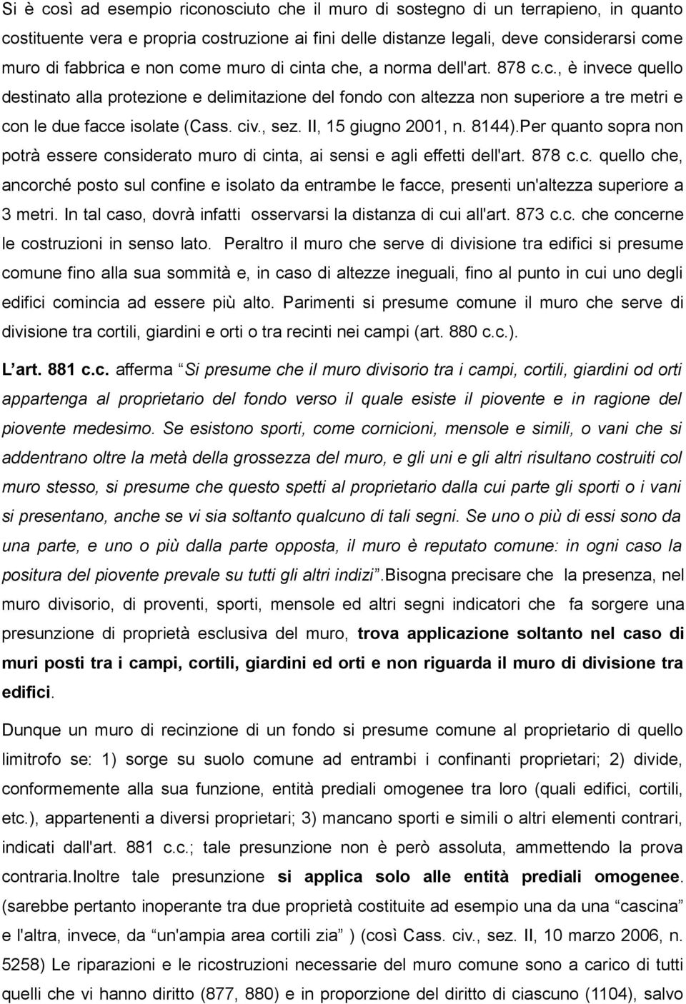 , sez. II, 15 giugno 2001, n. 8144).Per quanto sopra non potrà essere considerato muro di cinta, ai sensi e agli effetti dell'art. 878 c.c. quello che, ancorché posto sul confine e isolato da entrambe le facce, presenti un'altezza superiore a 3 metri.