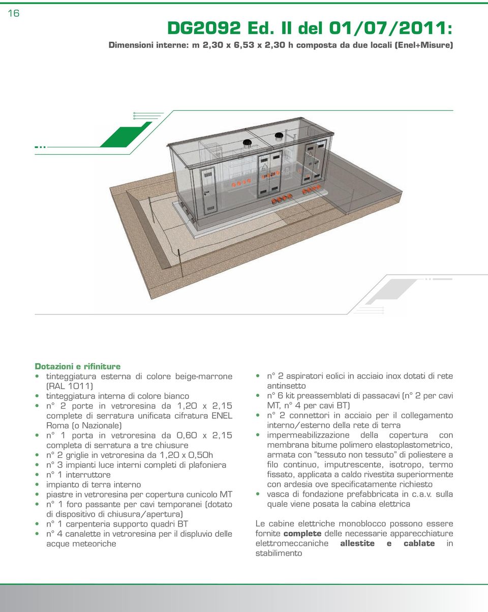 interna di colore bianco n 2 porte in vetroresina da 1,20 x 2,15 complete di serratura unificata cifratura ENEL Roma (o Nazionale) n 1 porta in vetroresina da 0,60 x 2,15 completa di serratura a tre