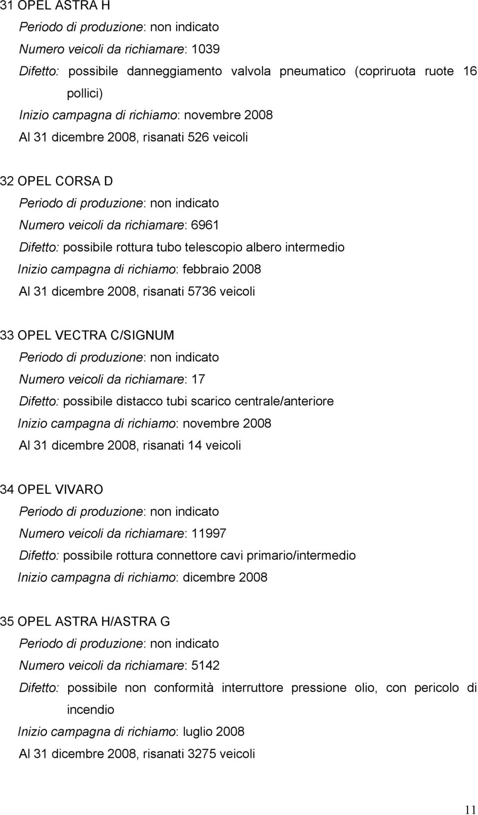 intermedio Inizio campagna di richiamo: febbraio 2008 Al 31 dicembre 2008, risanati 5736 veicoli 33 OPEL VECTRA C/SIGNUM Periodo di produzione: non indicato Numero veicoli da richiamare: 17 Difetto: