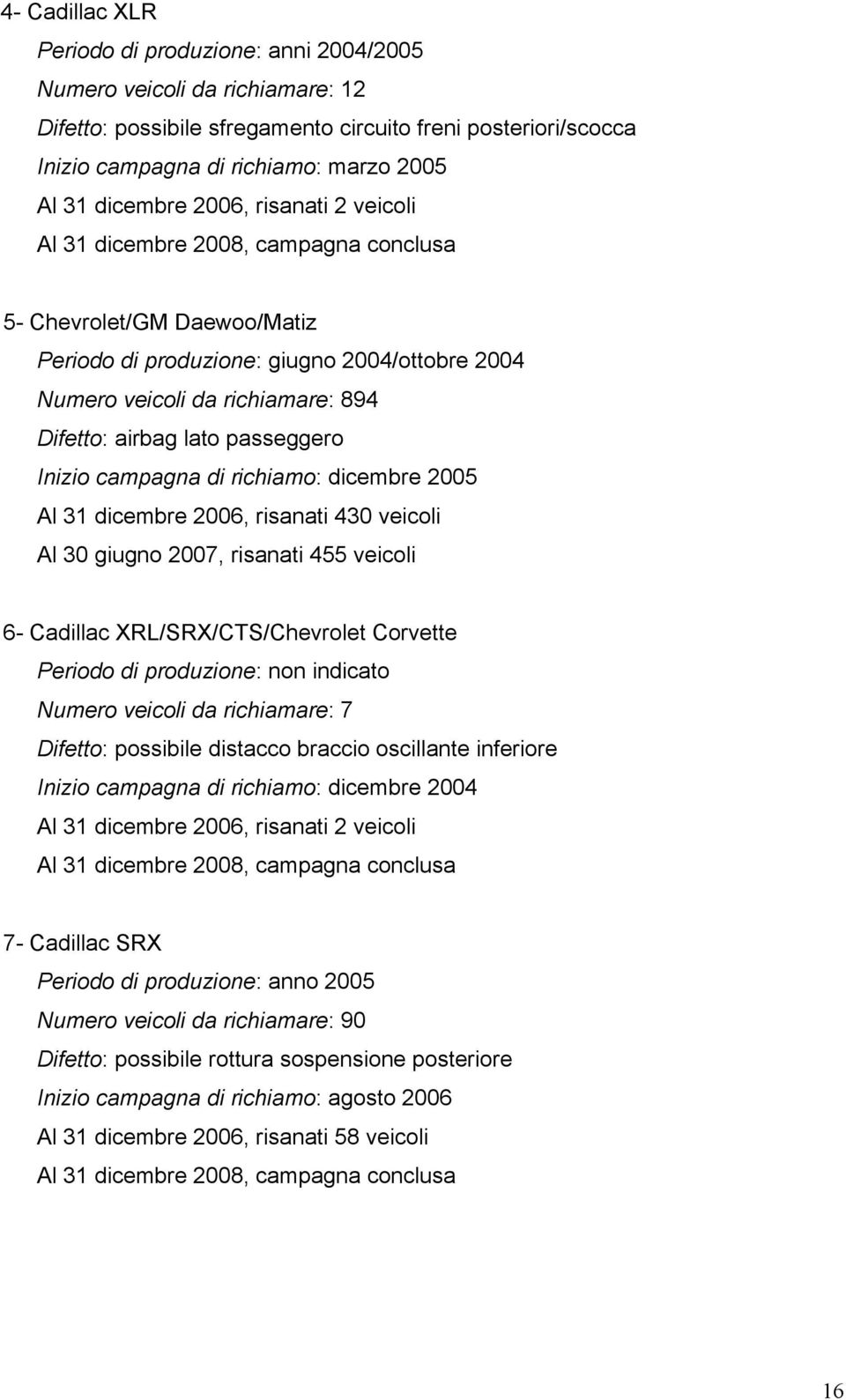 lato passeggero Inizio campagna di richiamo: dicembre 2005 Al 31 dicembre 2006, risanati 430 veicoli Al 30 giugno 2007, risanati 455 veicoli 6- Cadillac XRL/SRX/CTS/Chevrolet Corvette Periodo di