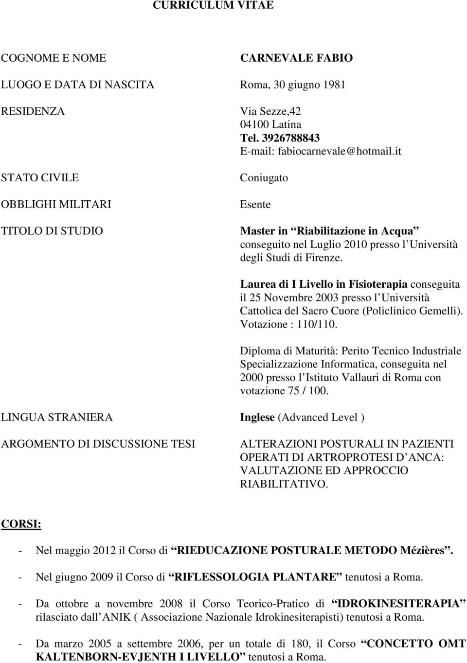 Laurea di I Livello in Fisioterapia conseguita il 25 Novembre 2003 presso l Università Cattolica del Sacro Cuore (Policlinico Gemelli). Votazione : 110/110.