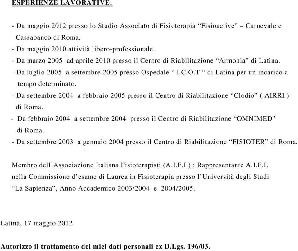- Da settembre 2004 a febbraio 2005 presso il Centro di Riabilitazione Clodio ( AIRRI ) di Roma. - Da febbraio 2004 a settembre 2004 presso il Centro di Riabilitazione OMNIMED di Roma.