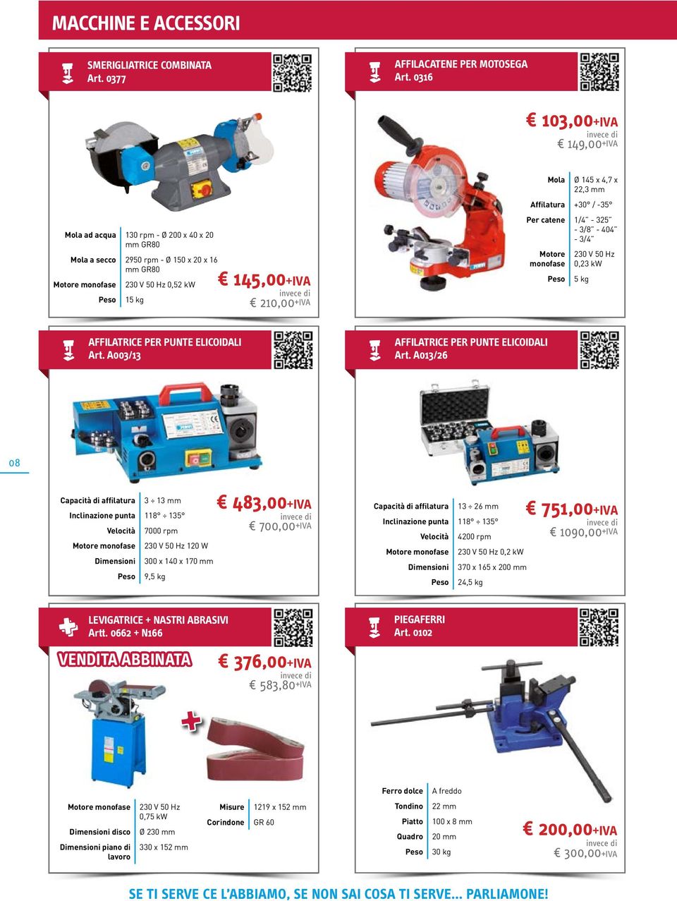 Affilatura +30 / -35 Per catene 1/4-325 - 3/8-404 - 3/4 Motore monofase 230 V 50 Hz 0,23 kw 5 kg AFFILATRICE PER PUNTE ELICOIDALI Art. A003/13 AFFILATRICE PER PUNTE ELICOIDALI Art.