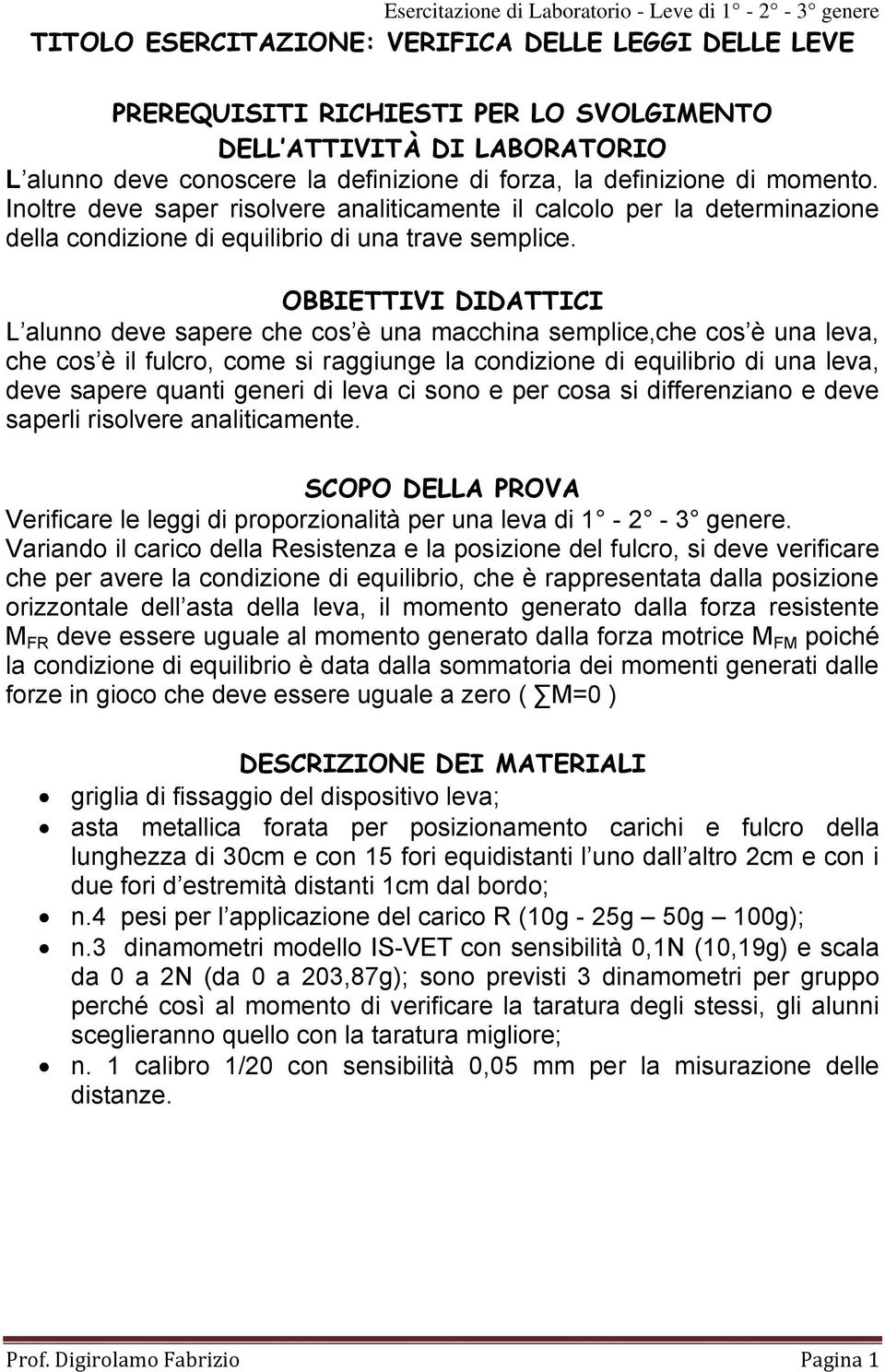 OBBIETTIVI DIDATTICI L alunno deve sapere che cos è una macchina semplice,che cos è una leva, che cos è il fulcro, come si raggiunge la condizione di equilibrio di una leva, deve sapere quanti generi