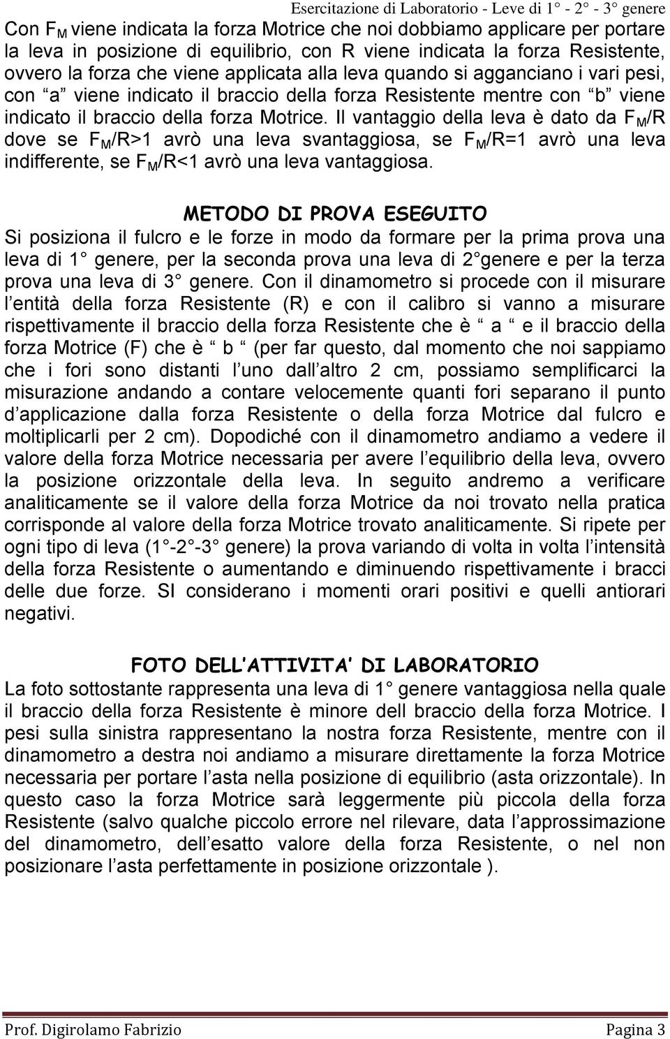 Il vantaggio della leva è dato da F M /R dove se F M /R>1 avrò una leva svantaggiosa, se F M /R=1 avrò una leva indifferente, se F M /R<1 avrò una leva vantaggiosa.