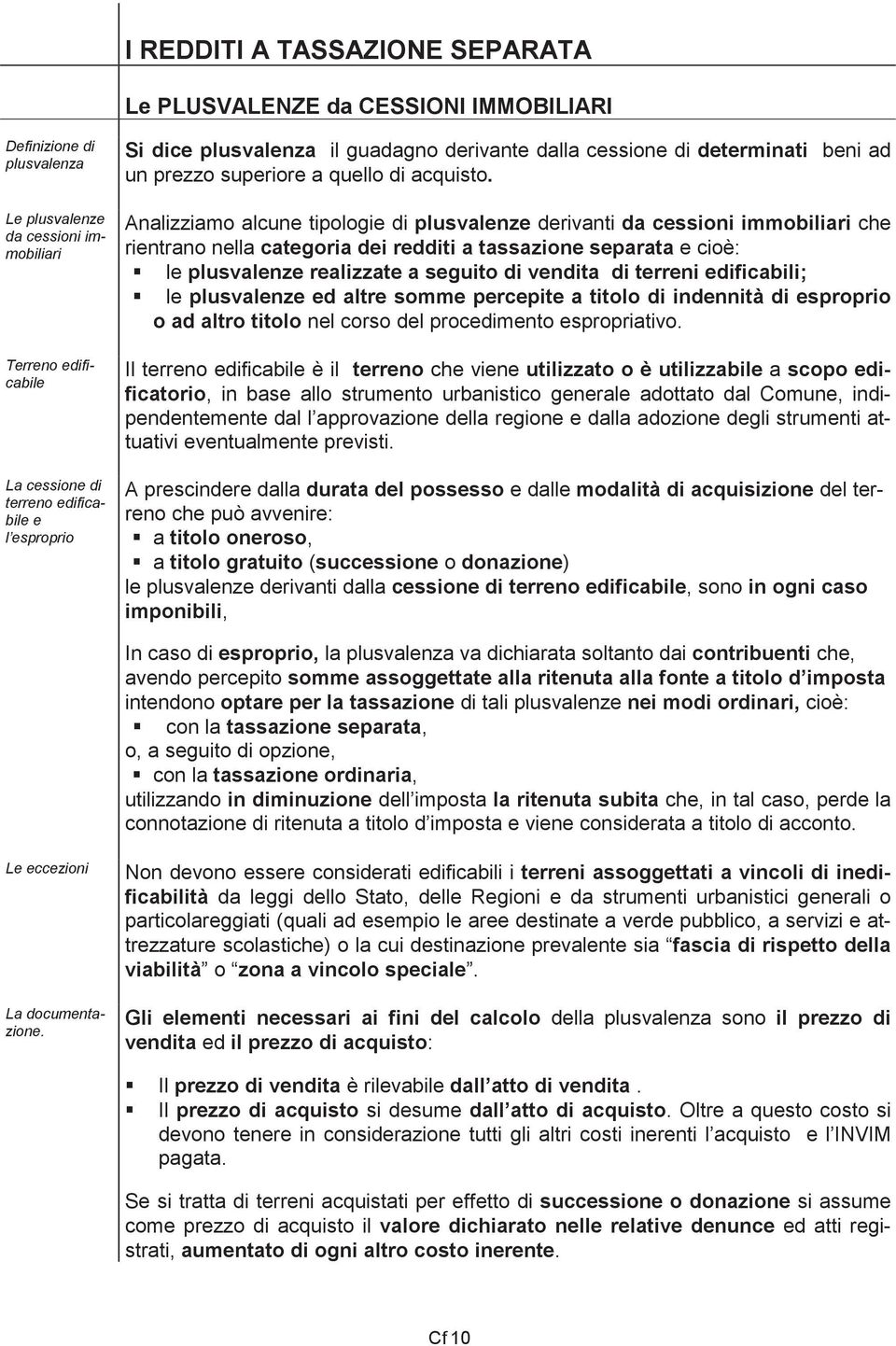 Analizziamo alcune tipologie di plusvalenze derivanti da cessioni immobiliari che rientrano nella categoria dei redditi a tassazione e cioè: le plusvalenze realizzate a seguito di vendita di terreni