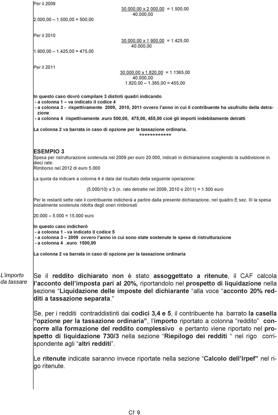 365,00 = 455,00 In questo caso dovrò compilare 3 distinti quadri indicando - a colonna 1 va indicato il codice 4 - a colonna 3 - rispettivamente 2009, 2010, 2011 ovvero l anno in cui il contribuente