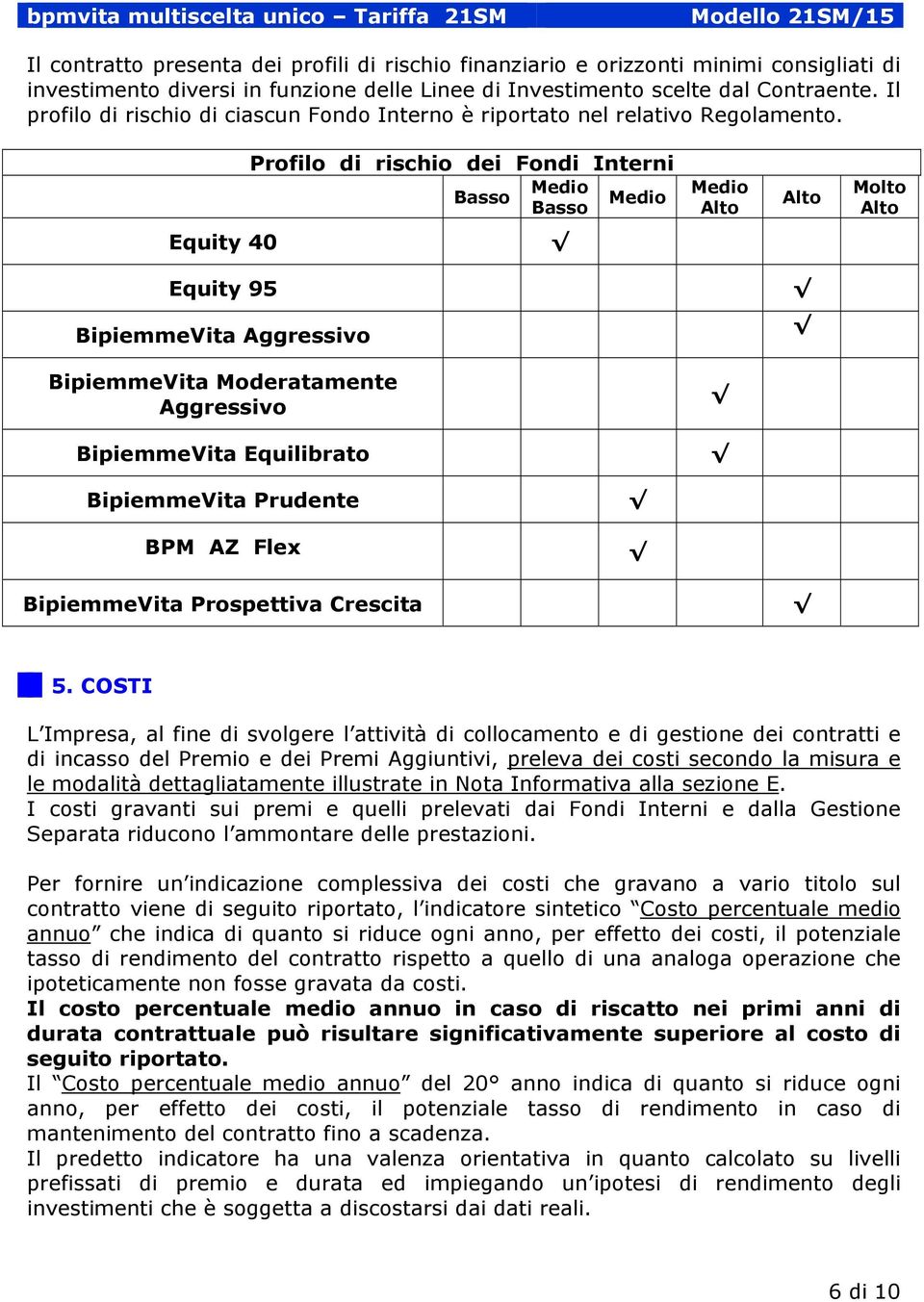 Profilo di rischio dei Fondi Interni Medio Basso Medio Basso Medio Alto Alto Molto Alto Equity 40 Equity 95 BipiemmeVita Aggressivo BipiemmeVita Moderatamente Aggressivo BipiemmeVita Equilibrato