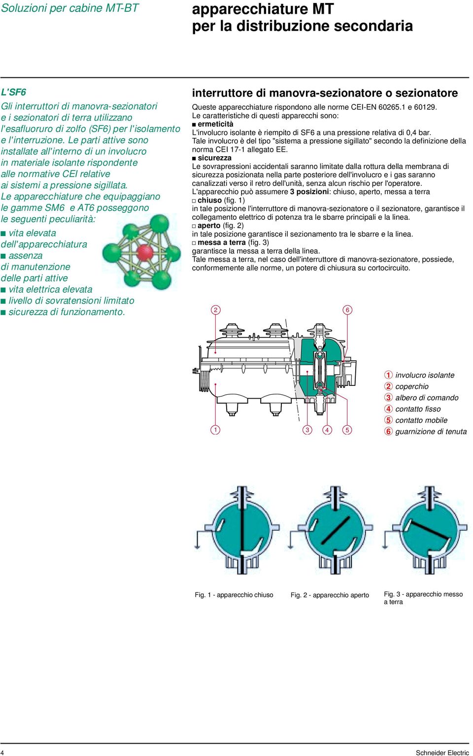 Le apparecchiature che equipaggiano le gamme SM6 e AT6 posseggono le seguenti peculiarità: t vita elevata dell'apparecchiatura t assenza di manutenzione delle parti attive t vita elettrica elevata t