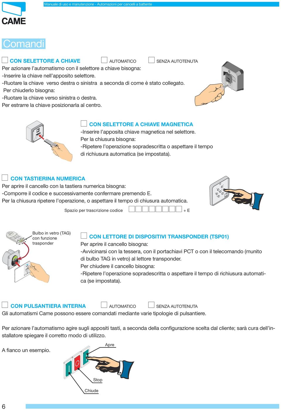 Per estrarre la chiave posizionarla al centro. CON SELETTORE A CHIAVE MAGNETICA -Inserire l apposita chiave magnetica nel selettore.