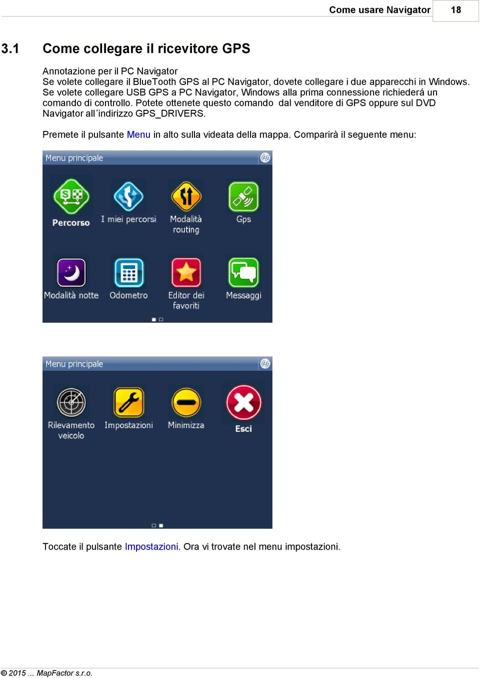 i due apparecchi in Windows. Se volete collegare USB GPS a PC Navigator, Windows alla prima connessione richiederá un comando di controllo.