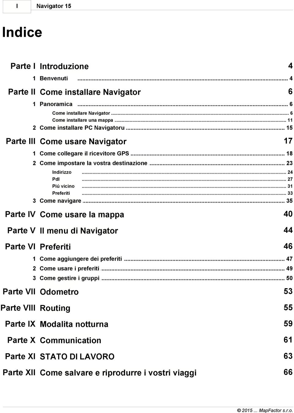 .. 33 3 Come navigare... 35 Parte IV Come usare la mappa 40 Parte V Il menu di Navigator 44 Parte VI Preferiti 46 1 Come aggiungere... dei preferiti 47 2 Come usare... i preferiti 49 3 Come gestire.