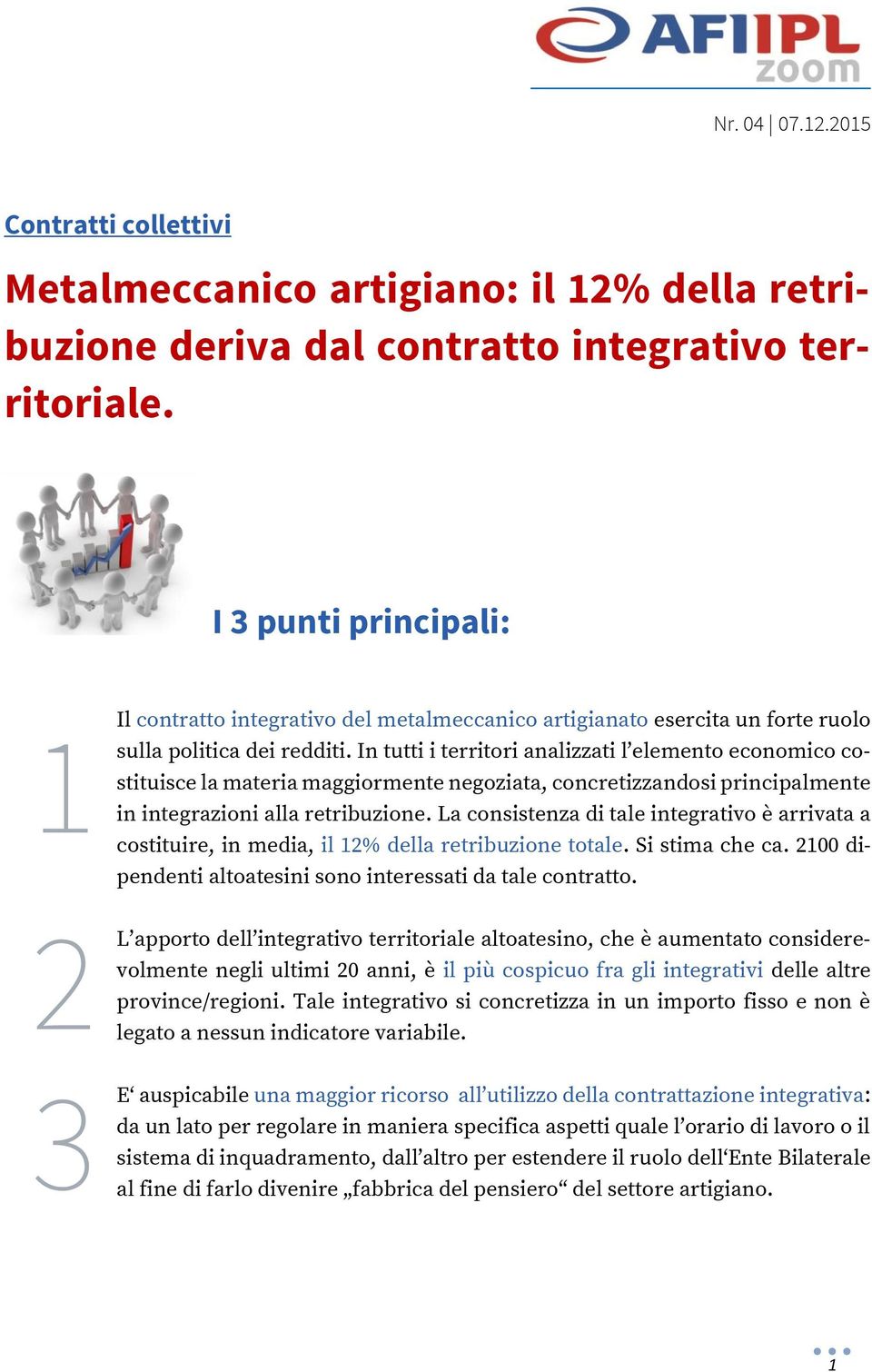 In tutti i territori analizzati l elemento economico costituisce la materia maggiormente negoziata, concretizzandosi principalmente in integrazioni alla retribuzione.