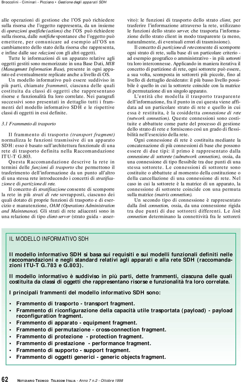 Tutte le informazioni di un apparato relative agli oggetti gestiti sono memorizzate in una Base Dati, MIB (Management Information Base), presente in ogni apparato ed eventualmente replicate anche a