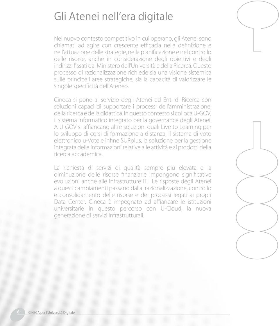 Questo processo di razionalizzazione richiede sia una visione sistemica sulle principali aree strategiche, sia la capacità di valorizzare le singole specificità dell Ateneo.