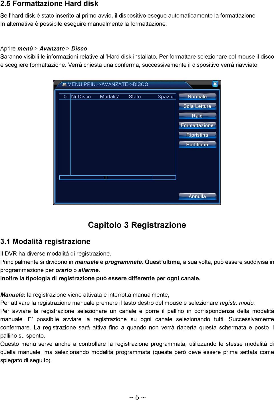 Verrà chiesta una conferma, successivamente il dispositivo verrà riavviato. 3.1 Modalità registrazione Capitolo 3 Registrazione Il DVR ha diverse modalità di registrazione.