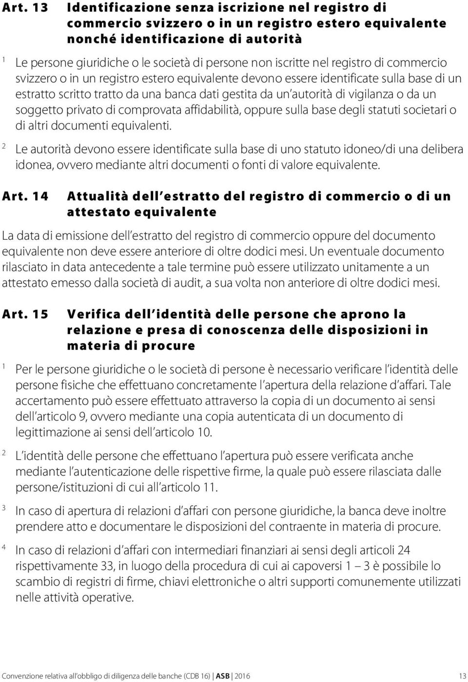 vigilanza o da un soggetto privato di comprovata affidabilità, oppure sulla base degli statuti societari o di altri documenti equivalenti.