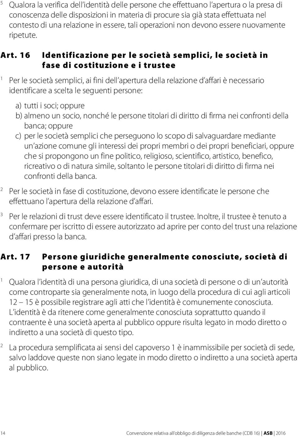 6 Identificazione per le società semplici, le società in fase di costituzione e i trustee Per le società semplici, ai fini dell apertura della relazione d affari è necessario identificare a scelta le