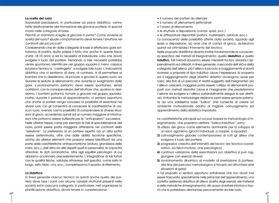 Considerando che sin dalle categorie di base si effettuano gare sottoforma di partita, risulta palese il fatto che anche in queste fasce d età (8-10 anni) vi sia la necessità di individuare colui che