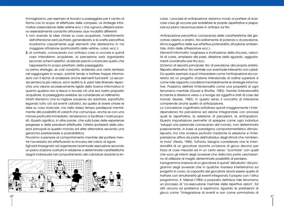 non avendo le idee chiare su cosa acquistare, l'orientamento dell'attenzione sarà piuttosto generalizzato e le scelte percettive ricadranno casualmente sugli elementi che desteranno in noi maggiore