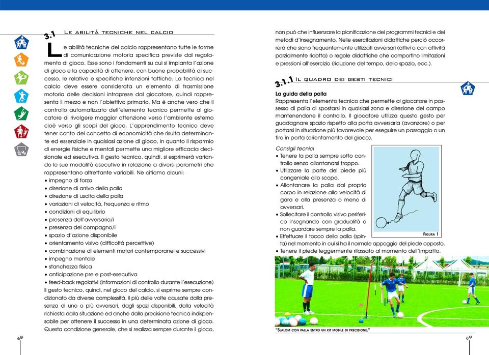 La tecnica nel calcio deve essere considerata un elemento di trasmissione motoria delle decisioni intraprese dal giocatore, quindi rappresenta il mezzo e non l obiettivo primario.