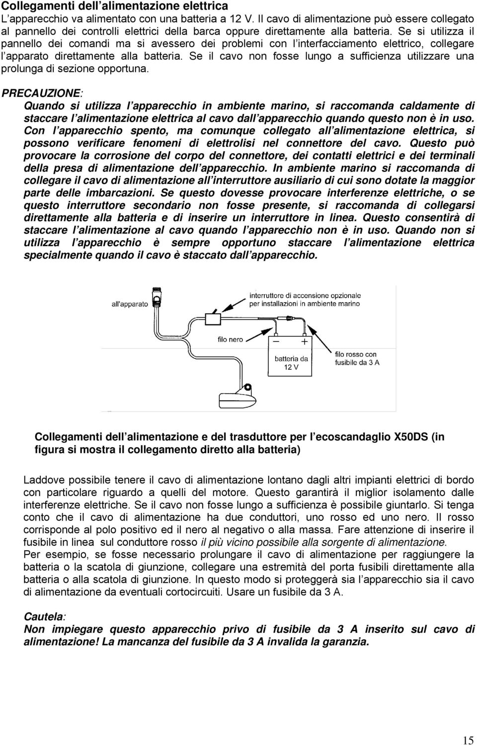 Se si utilizza il pannello dei comandi ma si avessero dei problemi con l interfacciamento elettrico, collegare l apparato direttamente alla batteria.