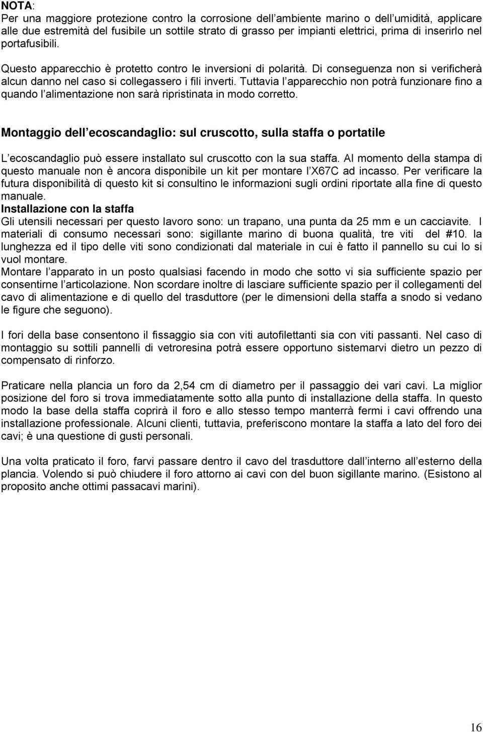 Tuttavia l apparecchio non potrà funzionare fino a quando l alimentazione non sarà ripristinata in modo corretto.