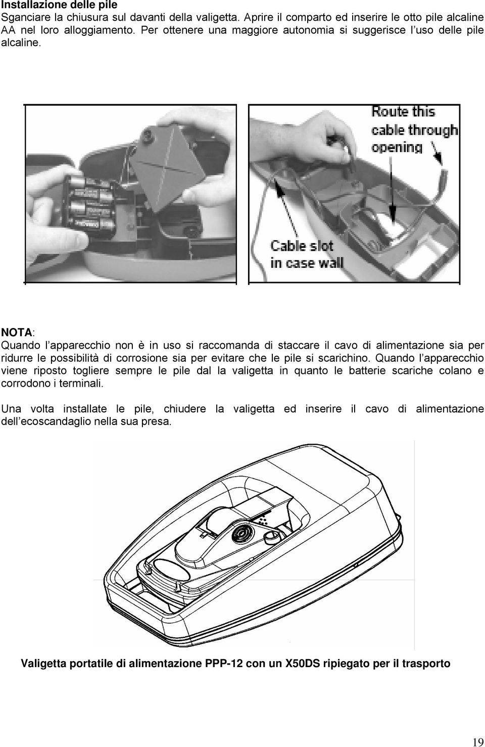 NOTA: Quando l apparecchio non è in uso si raccomanda di staccare il cavo di alimentazione sia per ridurre le possibilità di corrosione sia per evitare che le pile si scarichino.