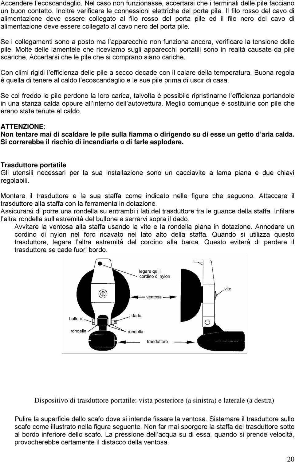 Se i collegamenti sono a posto ma l apparecchio non funziona ancora, verificare la tensione delle pile.