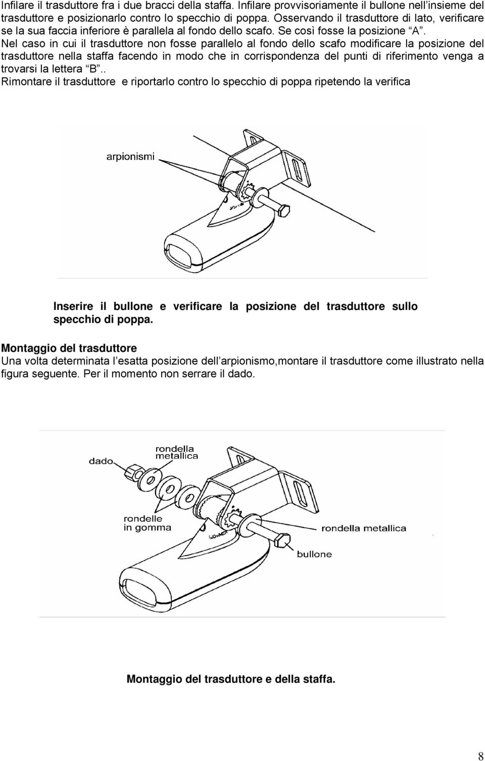 Nel caso in cui il trasduttore non fosse parallelo al fondo dello scafo modificare la posizione del trasduttore nella staffa facendo in modo che in corrispondenza del punti di riferimento venga a