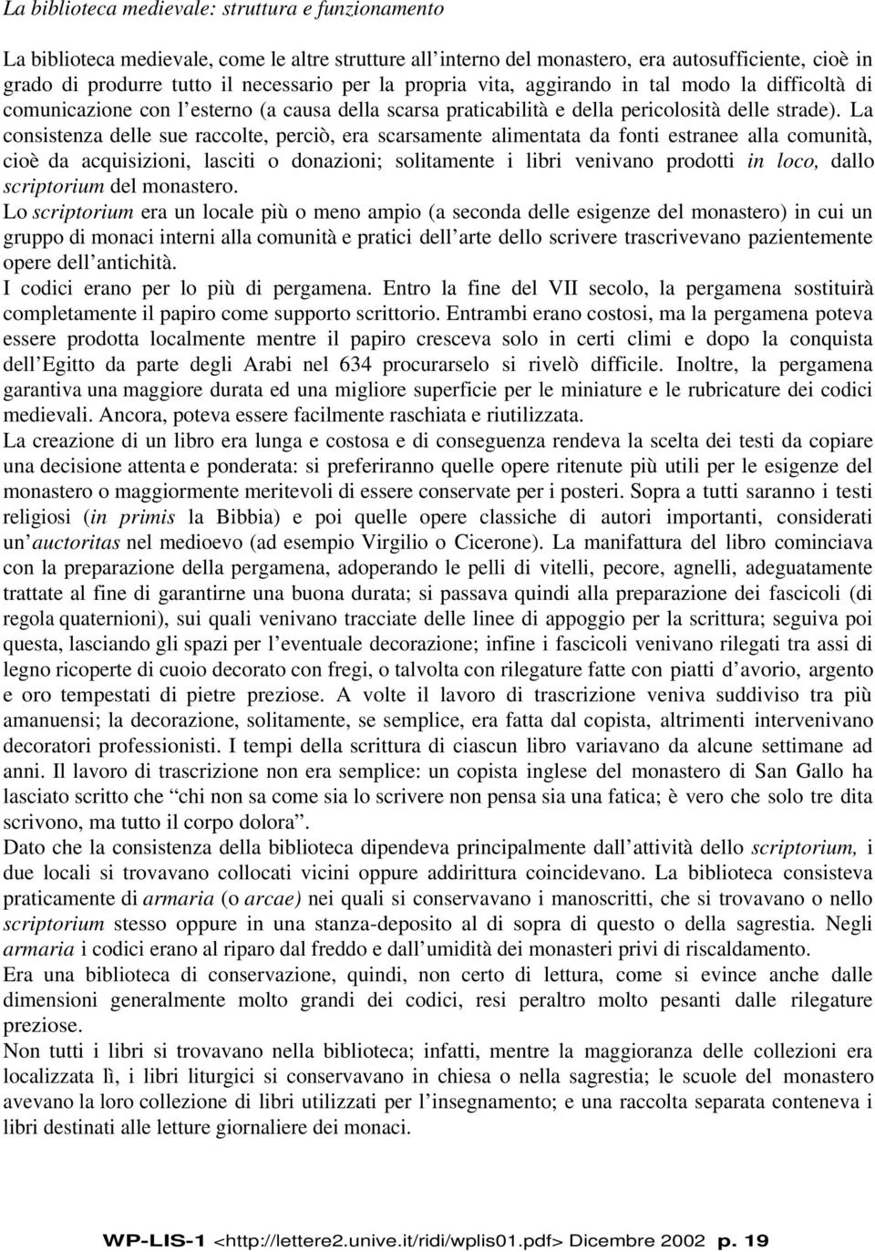 La consistenza delle sue raccolte, perciò, era scarsamente alimentata da fonti estranee alla comunità, cioè da acquisizioni, lasciti o donazioni; solitamente i libri venivano prodotti in loco, dallo