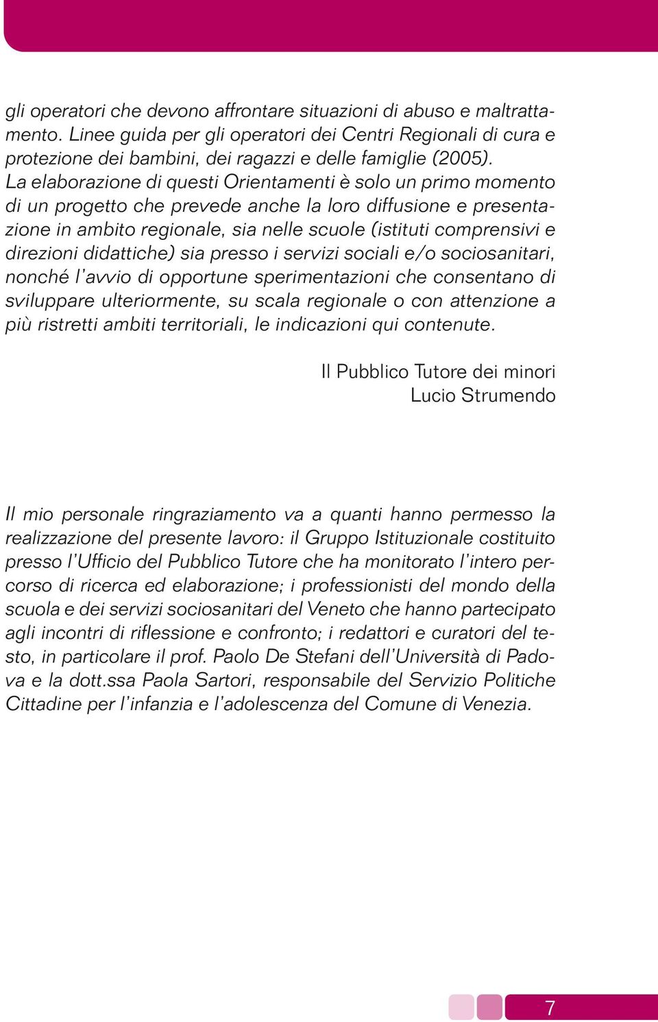 direzioni didattiche) sia presso i servizi sociali e/o sociosanitari, nonché l avvio di opportune sperimentazioni che consentano di sviluppare ulteriormente, su scala regionale o con attenzione a più