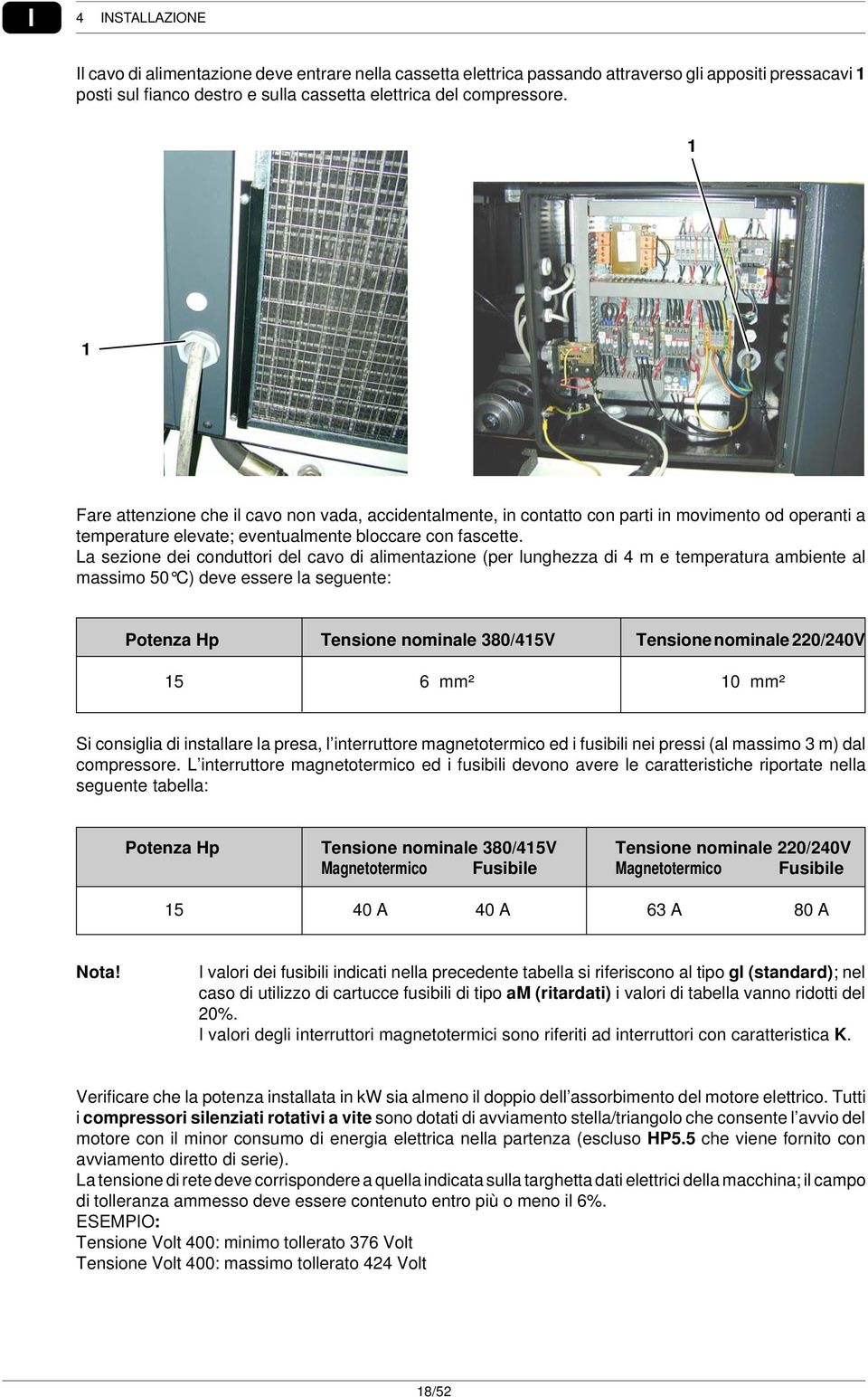 La sezione dei conduttori del cavo di alimentazione (per lunghezza di 4 m e temperatura ambiente al massimo 50 C) deve essere la seguente: Potenza Hp Tensione nominale 380/415V Tensione nominale